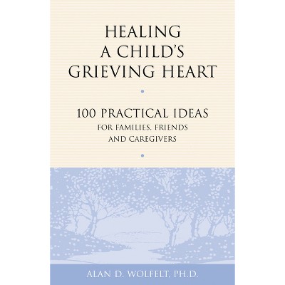 Healing a Child's Grieving Heart - (Healing a Grieving Heart) by  Alan D Wolfelt (Paperback)