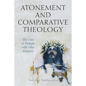 Atonement and Comparative Theology - (Comparative Theology: Thinking Across Traditions) by  Catherine Cornille (Paperback) - 1 of 1