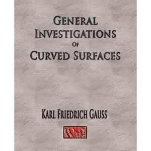General Investigations Of Curved Surfaces - Unabridged - by  Carl Friedrich Gauss (Paperback) - 1 of 1