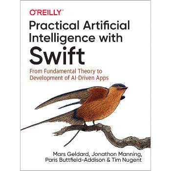 Practical Artificial Intelligence with Swift - by  Mars Geldard & Jonathon Manning & Paris Buttfield-Addison & Tim Nugent (Paperback)