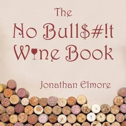 The No Bull$#!T Wine Book - by  Jonathan Elmore (Paperback)