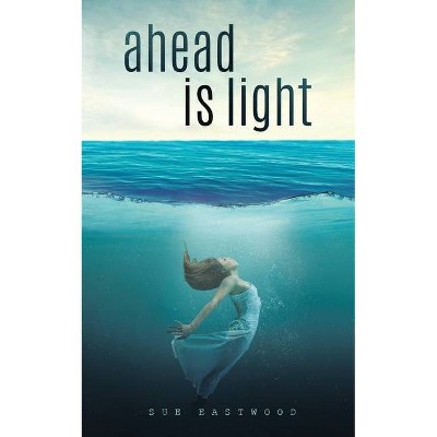 Ahead is Light - by  Sue Eastwood (Paperback)