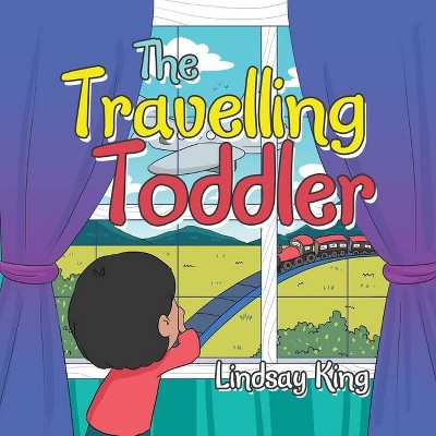 The Travelling Toddler - by  Lindsay King (Paperback)