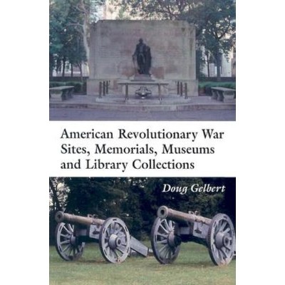 American Revolutionary War Sites, Memorials, Museums and Library Collections - by  Doug Gelbert (Paperback)