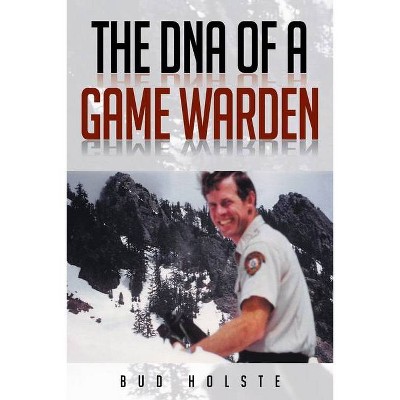 The DNA of a Game Warden - by  Bud Holste (Paperback)