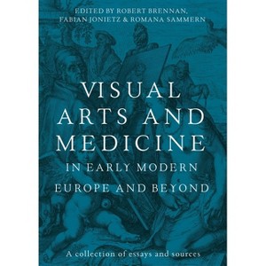 Visual Arts and Medicine in Early Modern Europe and Beyond - by  Robert Brennan & Fabian Jonietz & Romana Sammern (Hardcover) - 1 of 1