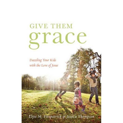 Give Them Grace - by  Elyse M Fitzpatrick & Jessica Thompson (Paperback)