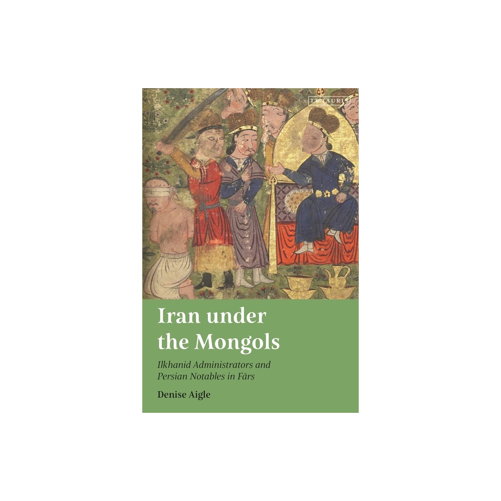 Iran Under the Mongols - by Denise Aigle (Hardcover)