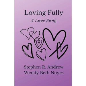 Loving Fully - by  Stephen R Andrew & Wendy Noyes (Paperback) - 1 of 1