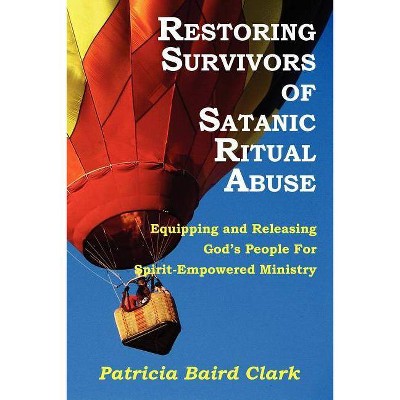 Restoring Survivors of Satanic Ritual Abuse - by  Patricia Baird Clark (Paperback)