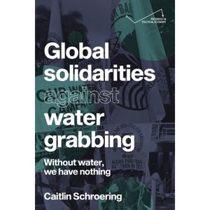Global Solidarities Against Water Grabbing - (Progress in Political Economy) by  Caitlin Schroering (Paperback) - 1 of 1