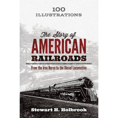  The Story of American Railroads - by  Stewart H Holbrook (Paperback) 