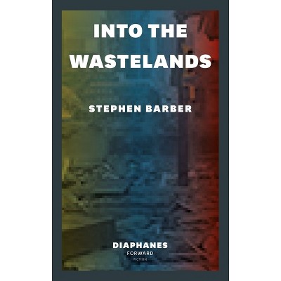 Into the Wastelands - (Diaphanes Forward Fiction) by  Stephen Barber (Paperback)