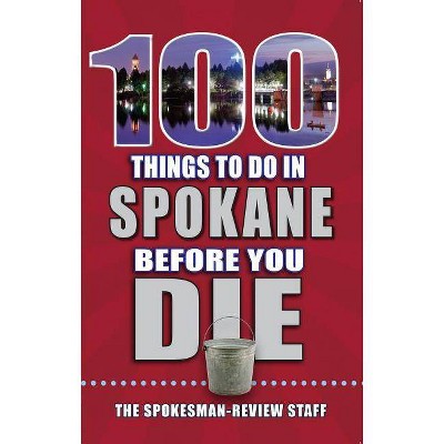 100 Things to Do in Spokane Before You Die - (100 Things to Do Before You Die) by  The Spokesman-Review Staff (Paperback)