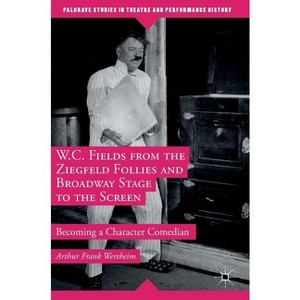 W.C. Fields from the Ziegfeld Follies and Broadway Stage to the Screen - (Palgrave Studies in Theatre and Performance History) (Hardcover) - 1 of 1