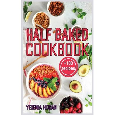 Half Baked Cookbook - by  Yesenia Hogan (Hardcover)