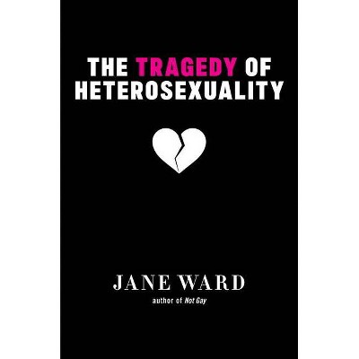 The Tragedy of Heterosexuality - (Sexual Cultures) by  Jane Ward (Hardcover)