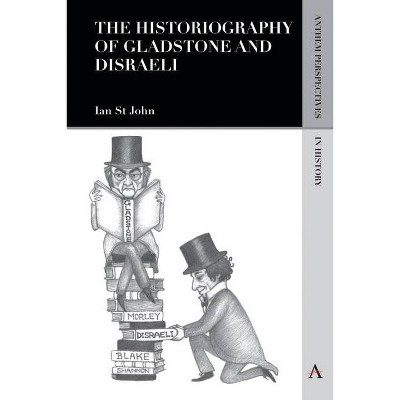 The Historiography of Gladstone and Disraeli - (Anthem Perspectives in History) by  Ian St John (Paperback)