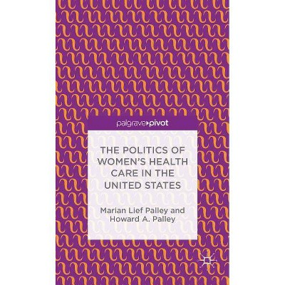 The Politics of Women's Health Care in the United States - (Palgrave Pivot) by  M Palley (Hardcover)