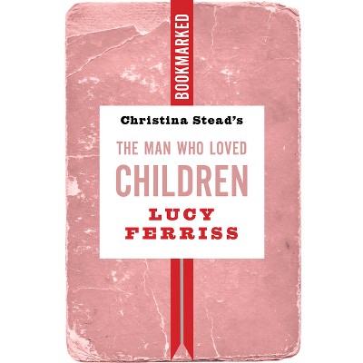 Christina Stead's the Man Who Loved Children: Bookmarked - by  Lucy Ferriss (Paperback)