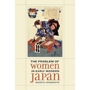 The Problem of Women in Early Modern Japan - (Asia: Local Studies / Global Themes) by  Marcia Yonemoto (Hardcover) - 1 of 1