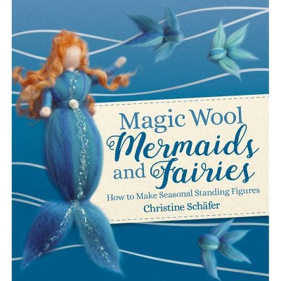 Magic Wool Mermaids and Fairies - by  Christine Schafer (Paperback)