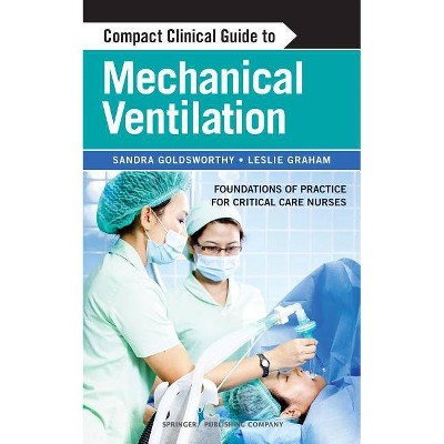 Compact Clinical Guide to Mechanical Ventilation - by  Sandra Goldsworthy & Leslie Graham (Paperback)