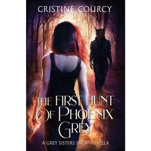 The First Hunt of Phoenix Grey - (Grey Sisters Saga) by  Cristine Courcy (Paperback) - 1 of 1