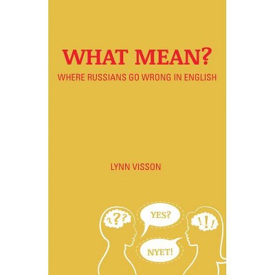 What Mean?: Where Russians Go Wrong in English - by  Lynn Visson (Paperback)