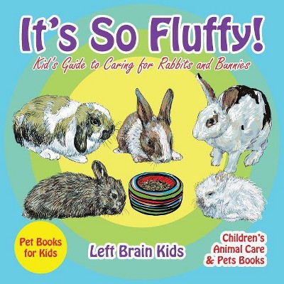 It's so Fluffy! Kid's Guide to Caring for Rabbits and Bunnies - Pet Books for Kids - Children's Animal Care & Pets Books - by  Left Brain Kids