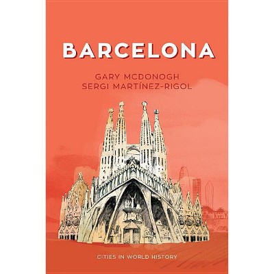 Barcelona - (Cities in World History) by  Gary McDonogh & Sergi Martinez-Rigol (Paperback)