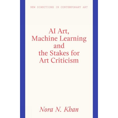 AI Art, Machine Learning and the Stakes for Art Criticism - (New Directions in Contemporary Art) by  Nora N Khan (Hardcover)