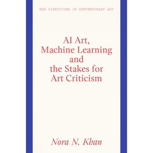 AI Art, Machine Learning and the Stakes for Art Criticism - (New Directions in Contemporary Art) by  Nora N Khan (Hardcover) - 1 of 1