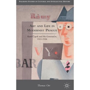 Art and Life in Modernist Prague - (Palgrave Studies in Cultural and Intellectual History) by  T Ort (Hardcover) - 1 of 1