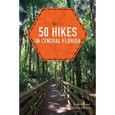 50 Hikes in Central Florida - (Explorer's 50 Hikes) 3rd Edition by  Sandra Friend & John Keatley (Paperback)