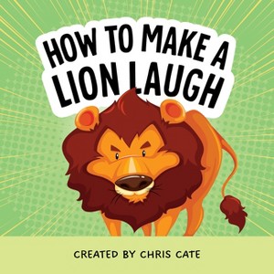 How to Make a Lion Laugh - (How to Make Them Laugh) by  Chris Cate (Hardcover) - 1 of 1
