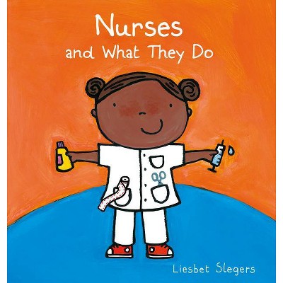 Nurses and What They Do - (Profession) by  Liesbet Slegers (Hardcover)