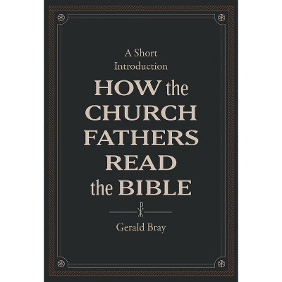 How the Church Fathers Read the Bible - by  Gerald Bray (Hardcover)