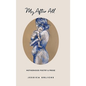 My After All - (Jessica Urlichs: Early Motherhood Poetry & Prose Collection) 2nd Edition by  Jessica Urlichs (Hardcover) - 1 of 1