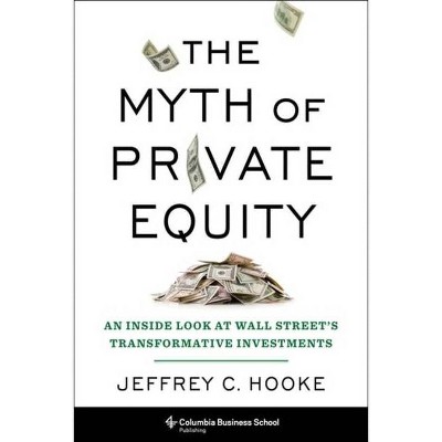 The Myth of Private Equity - by  Jeffrey Hooke (Hardcover)