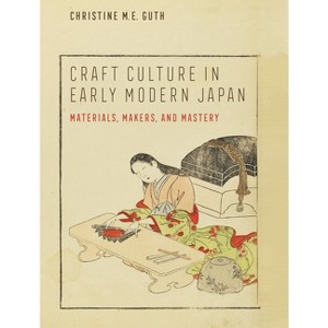 Craft Culture in Early Modern Japan - (Franklin D. Murphy Lectures) by  Christine M E Guth (Hardcover) - 1 of 1
