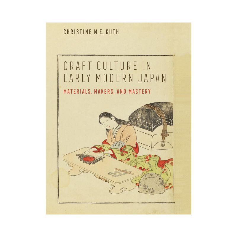 Craft Culture in Early Modern Japan - (Franklin D. Murphy Lectures) by  Christine M E Guth (Hardcover), 1 of 2
