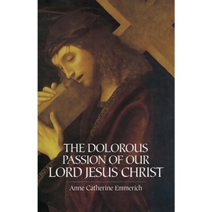 The Dolorous Passion of Our Lord Jesus Christ - by  Anne Catherine Emmerich (Paperback) - 1 of 1
