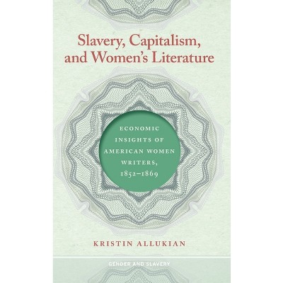 Slavery, Capitalism, and Women's Literature - (Gender and Slavery) by  Kristin Allukian (Hardcover)