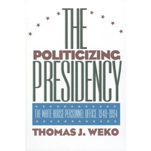 The Politicizing Presidency - (Studies in Government and Public Policy) by  Thomas J Weko (Paperback) - 1 of 1