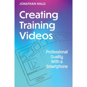 Creating Training Videos - by  Jonathan Halls (Paperback) - 1 of 1
