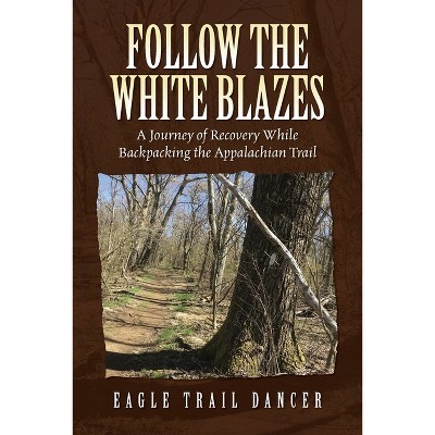 Follow The White Blazes - by  Eagle Trail Dancer (Paperback)