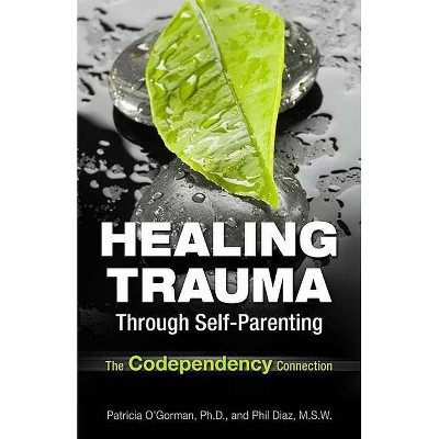 Healing Trauma Through Self-Parenting - by  Philip Diaz & Patricia O'Gorman (Paperback)