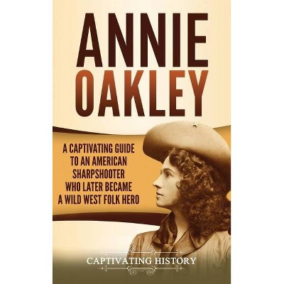 Annie Oakley - by  Captivating History (Hardcover)