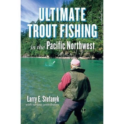 Ultimate Trout Fishing in the Pacific Northwest - by  Larry E Stefanyk (Paperback)